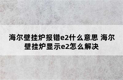 海尔壁挂炉报错e2什么意思 海尔壁挂炉显示e2怎么解决